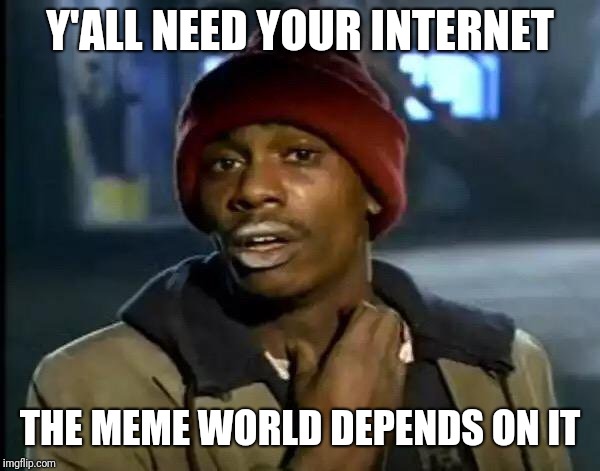 Y'all Got Any More Of That Meme | Y'ALL NEED YOUR INTERNET THE MEME WORLD DEPENDS ON IT | image tagged in memes,y'all got any more of that | made w/ Imgflip meme maker