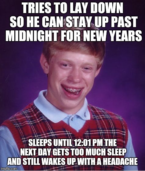 Too much sleep makes you a dull boy | TRIES TO LAY DOWN SO HE CAN STAY UP PAST MIDNIGHT FOR NEW YEARS; SLEEPS UNTIL 12:01 PM THE NEXT DAY GETS TOO MUCH SLEEP AND STILL WAKES UP WITH A HEADACHE | image tagged in memes,bad luck brian,happy new year | made w/ Imgflip meme maker