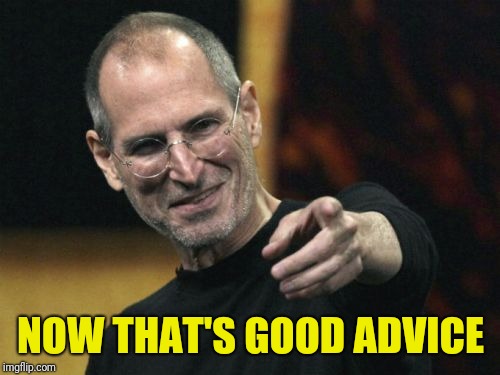 Steve Jobs Meme | NOW THAT'S GOOD ADVICE | image tagged in memes,steve jobs | made w/ Imgflip meme maker