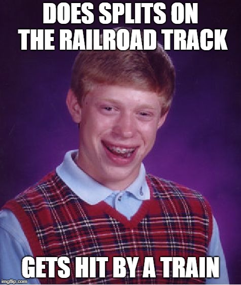 Bad Luck Brian Meme | DOES SPLITS ON THE RAILROAD TRACK GETS HIT BY A TRAIN | image tagged in memes,bad luck brian | made w/ Imgflip meme maker