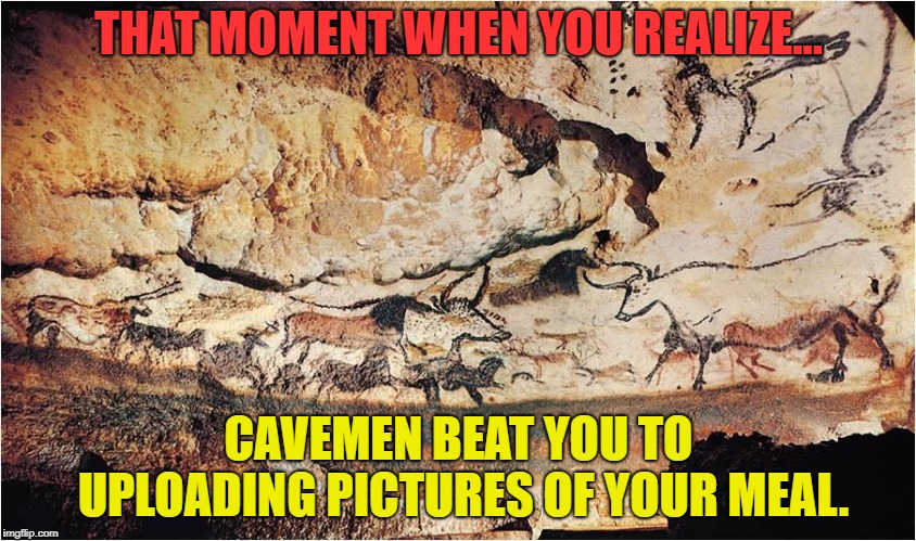 THAT MOMENT WHEN YOU REALIZE... CAVEMEN BEAT YOU TO UPLOADING PICTURES OF YOUR MEAL. | image tagged in cro magnon food selfie | made w/ Imgflip meme maker