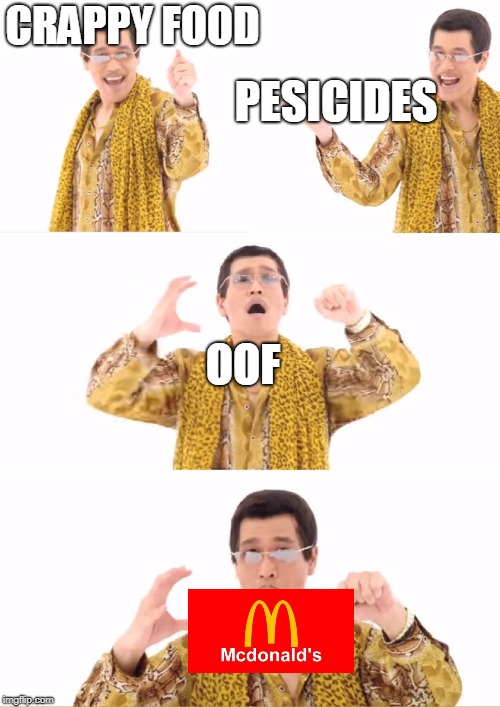In a nutshell | CRAPPY FOOD; PESICIDES; OOF | image tagged in memes,ppap | made w/ Imgflip meme maker