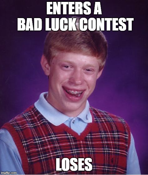 The Ultimate in Bad Luck | ENTERS A BAD LUCK CONTEST; LOSES | image tagged in memes,bad luck brian,oof | made w/ Imgflip meme maker