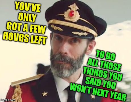 Binge now !!! | TO DO ALL THOSE THINGS YOU SAID YOU WON’T NEXT YEAR; YOU’VE ONLY GOT A FEW HOURS LEFT | image tagged in captain obvious,new year resolutions,fail | made w/ Imgflip meme maker