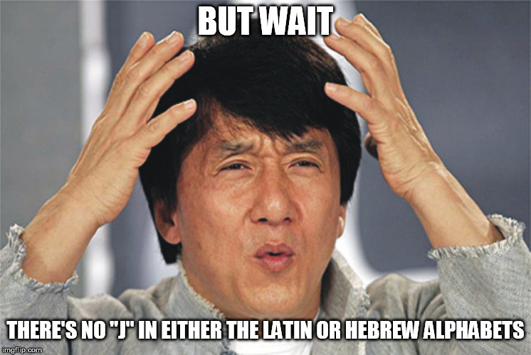 Jackie Chan Confused | BUT WAIT THERE'S NO "J" IN EITHER THE LATIN OR HEBREW ALPHABETS | image tagged in jackie chan confused | made w/ Imgflip meme maker
