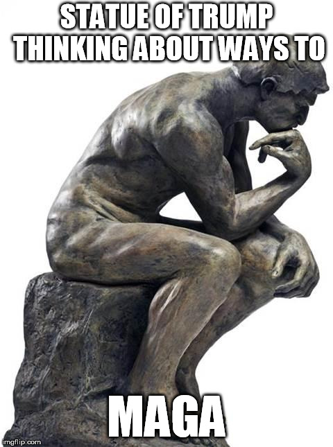 Thinking Man Statue | STATUE OF TRUMP THINKING ABOUT WAYS TO MAGA | image tagged in thinking man statue | made w/ Imgflip meme maker