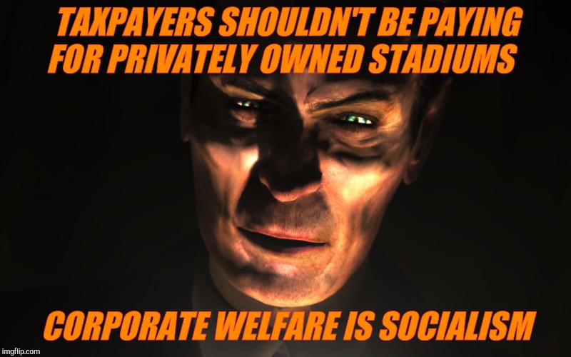 . | TAXPAYERS SHOULDN'T BE PAYING FOR PRIVATELY OWNED STADIUMS CORPORATE WELFARE IS SOCIALISM | image tagged in g-man from half-life | made w/ Imgflip meme maker