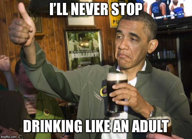 Obama beer | I’LL NEVER STOP DRINKING LIKE AN ADULT | image tagged in obama beer | made w/ Imgflip meme maker