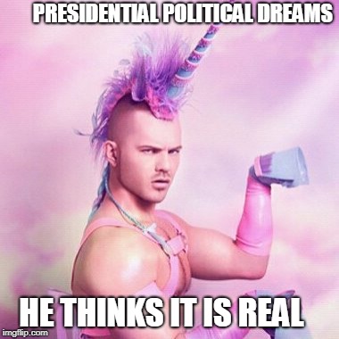 Unicorn MAN | PRESIDENTIAL POLITICAL DREAMS; HE THINKS IT IS REAL | image tagged in memes,unicorn man | made w/ Imgflip meme maker
