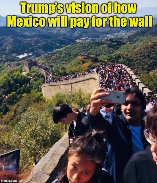 Great Wall Tourists | Trump’s vision of how Mexico will pay for the wall | image tagged in memes,trump wall,great wall of china,border wall | made w/ Imgflip meme maker