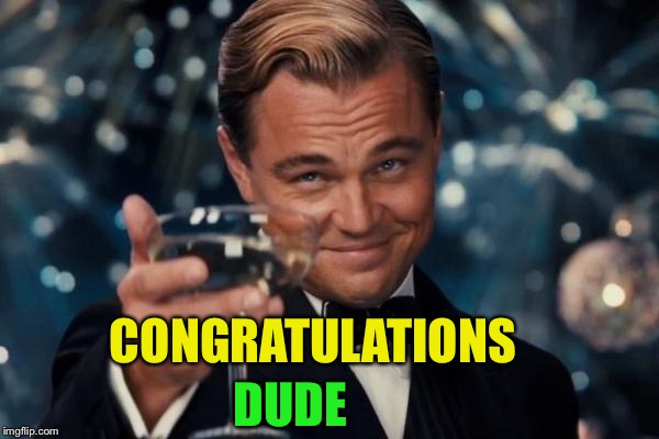 Leonardo Dicaprio Cheers Meme | CONGRATULATIONS DUDE | image tagged in memes,leonardo dicaprio cheers | made w/ Imgflip meme maker