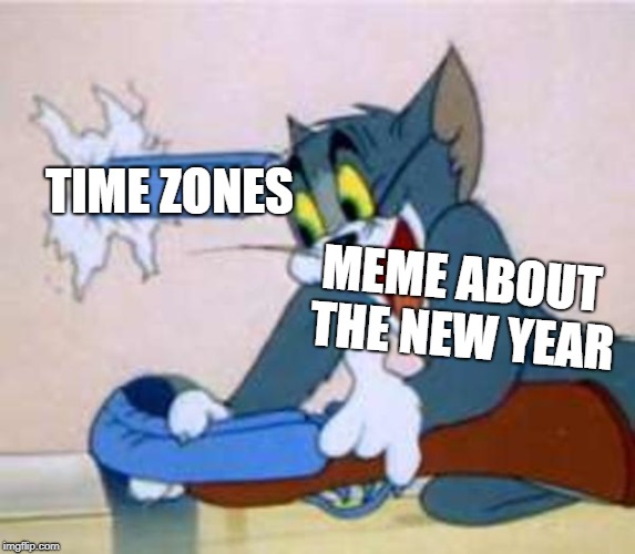 tom the cat shooting himself  | MEME ABOUT THE NEW YEAR TIME ZONES | image tagged in tom the cat shooting himself | made w/ Imgflip meme maker