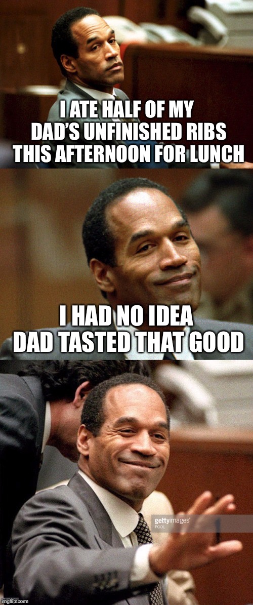 Bad joke OJ Simpson | I ATE HALF OF MY DAD’S UNFINISHED RIBS THIS AFTERNOON FOR LUNCH; I HAD NO IDEA DAD TASTED THAT GOOD | image tagged in bad joke oj simpson | made w/ Imgflip meme maker