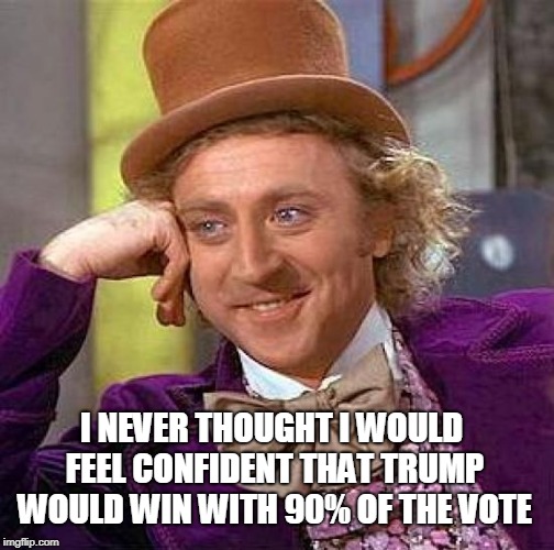 Creepy Condescending Wonka Meme | I NEVER THOUGHT I WOULD FEEL CONFIDENT THAT TRUMP WOULD WIN WITH 90% OF THE VOTE | image tagged in memes,creepy condescending wonka | made w/ Imgflip meme maker