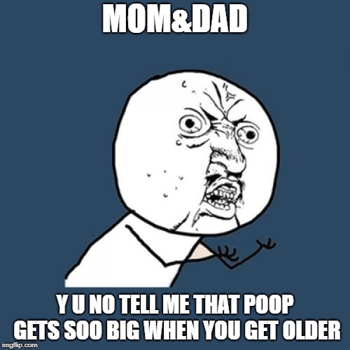 Y U No | MOM&DAD; Y U NO TELL ME THAT POOP GETS SOO BIG WHEN YOU GET OLDER | image tagged in memes,y u no | made w/ Imgflip meme maker