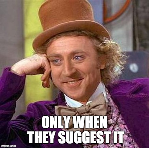 Creepy Condescending Wonka Meme | ONLY WHEN THEY SUGGEST IT | image tagged in memes,creepy condescending wonka | made w/ Imgflip meme maker