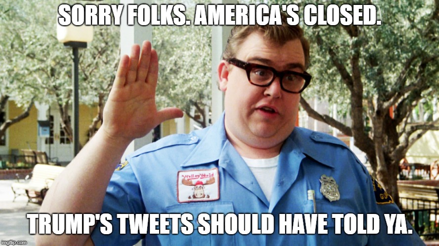 John Candy | SORRY FOLKS. AMERICA'S CLOSED. TRUMP'S TWEETS SHOULD HAVE TOLD YA. | image tagged in john candy | made w/ Imgflip meme maker
