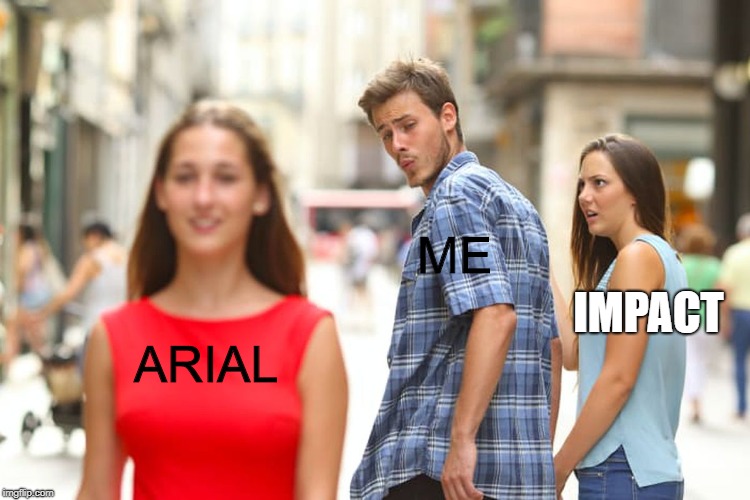 Distracted Boyfriend Meme | ME; IMPACT; ARIAL | image tagged in memes,distracted boyfriend | made w/ Imgflip meme maker