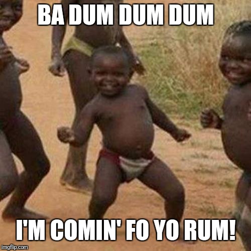 Third World Success Kid Meme | BA DUM DUM DUM I'M COMIN' FO YO RUM! | image tagged in memes,third world success kid | made w/ Imgflip meme maker