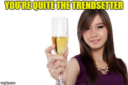 YOU'RE QUITE THE TRENDSETTER | made w/ Imgflip meme maker