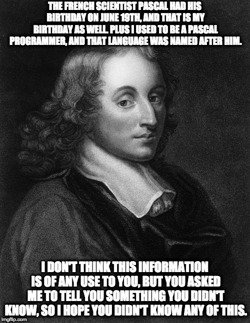 Blaise Pascal | THE FRENCH SCIENTIST PASCAL HAD HIS BIRTHDAY ON JUNE 19TH, AND THAT IS MY BIRTHDAY AS WELL. PLUS I USED TO BE A PASCAL PROGRAMMER, AND THAT  | image tagged in blaise pascal | made w/ Imgflip meme maker