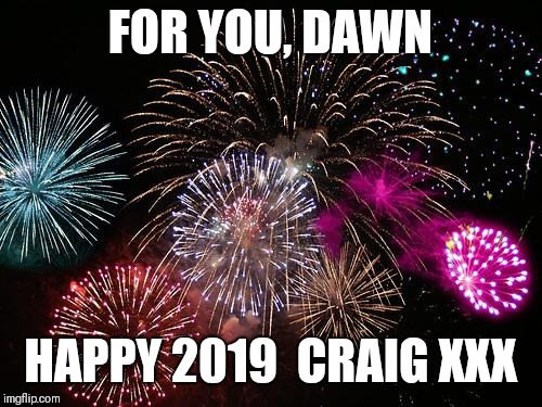 New Years  | FOR YOU, DAWN; HAPPY 2019

CRAIG XXX | image tagged in new years | made w/ Imgflip meme maker