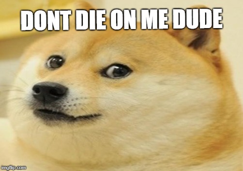 DONT DIE ON ME DUDE | made w/ Imgflip meme maker