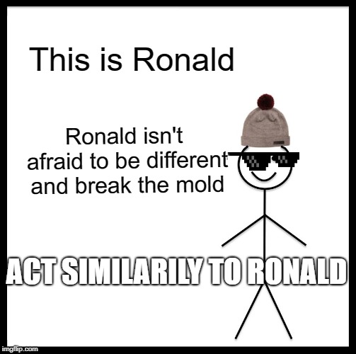 Be Like Bill | This is Ronald; Ronald isn't afraid to be different and break the mold; ACT SIMILARILY TO RONALD | image tagged in memes,be like bill | made w/ Imgflip meme maker