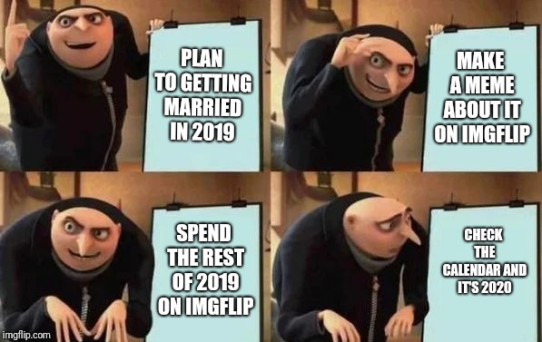 Gru's Plan Meme | PLAN TO GETTING MARRIED IN 2019 MAKE A MEME ABOUT IT ON IMGFLIP SPEND THE REST OF 2019 ON IMGFLIP CHECK THE CALENDAR AND IT'S 2020 | image tagged in gru's plan | made w/ Imgflip meme maker