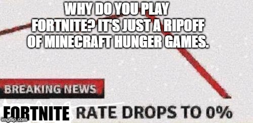 Suicide rates drop | WHY DO YOU PLAY FORTNITE? IT'S JUST A RIPOFF OF MINECRAFT HUNGER GAMES. FORTNITE | image tagged in suicide rates drop | made w/ Imgflip meme maker