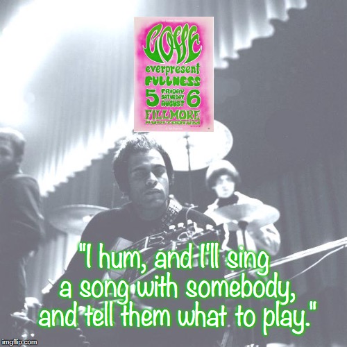 Love | "I hum, and I'll sing a song with somebody, and tell them what to play." | image tagged in bands,rock and roll,quotes,1960's | made w/ Imgflip meme maker