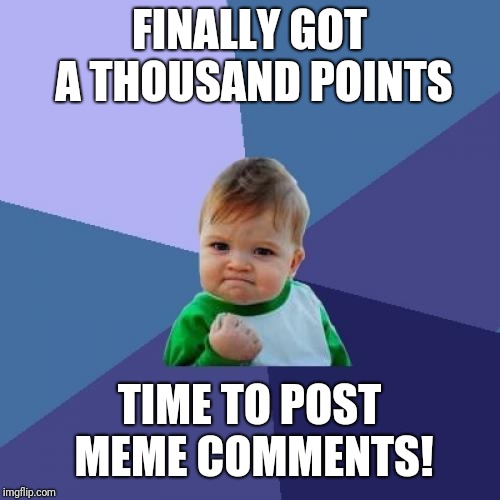 Finally!  Why did it take me this long? | FINALLY GOT A THOUSAND POINTS; TIME TO POST MEME COMMENTS! | image tagged in memes,success kid,comments | made w/ Imgflip meme maker