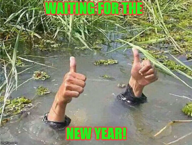 Drowning Thumbs Up | WAITING FOR THE; NEW YEAR! | image tagged in drowning thumbs up | made w/ Imgflip meme maker