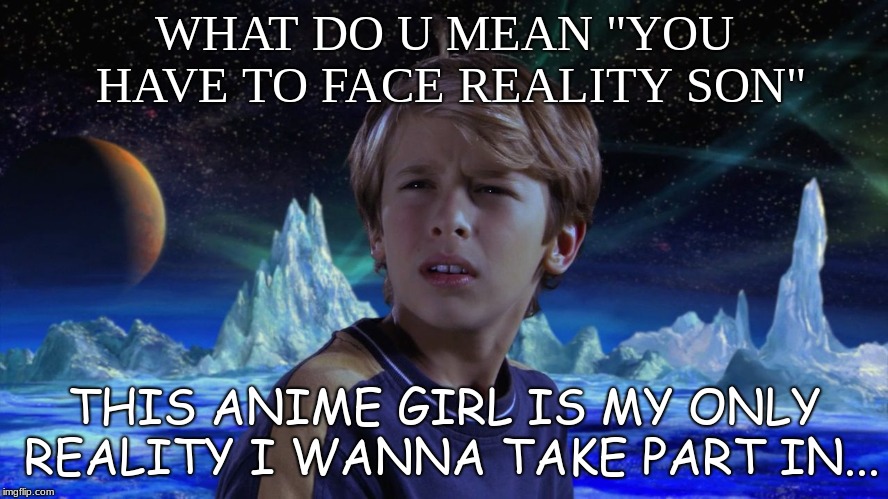 for all ya hentai people out der, RESPECTECT (respect lol_) | WHAT DO U MEAN "YOU HAVE TO FACE REALITY SON"; THIS ANIME GIRL IS MY ONLY REALITY I WANNA TAKE PART IN... | image tagged in what the heck is a chungus | made w/ Imgflip meme maker