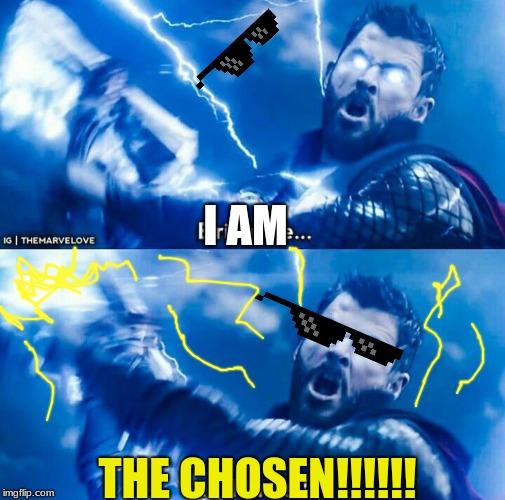 Those glasses made me laugh at my own meme... wow | I AM; THE CHOSEN!!!!!! | image tagged in thor bring me thanos | made w/ Imgflip meme maker