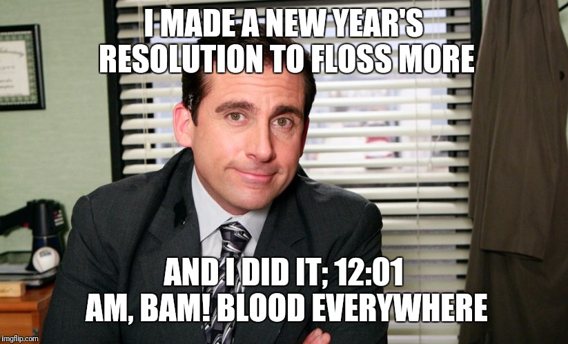 Resolutions are rarely revelations | I MADE A NEW YEAR'S RESOLUTION TO FLOSS MORE; AND I DID IT; 12:01 AM, BAM! BLOOD EVERYWHERE | image tagged in memes,new year resolutions,michael scott,blood,flarp | made w/ Imgflip meme maker