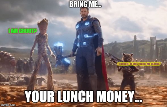 When the big bad bully drop kicks a lunch room door, and the first thing that comes out of his mouth is... | BRING ME... I AM GROOT? I THOUGHT IT WAS "BRING ME THANOS"; YOUR LUNCH MONEY... | image tagged in bring me thanos | made w/ Imgflip meme maker