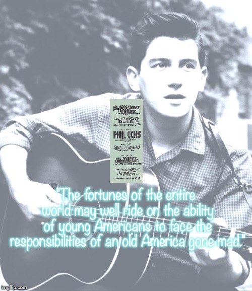 Phil Ochs | "The fortunes of the entire world may well ride on the ability of young Americans to face the responsibilities of an old America gone mad." | image tagged in music,quotes,1960's | made w/ Imgflip meme maker