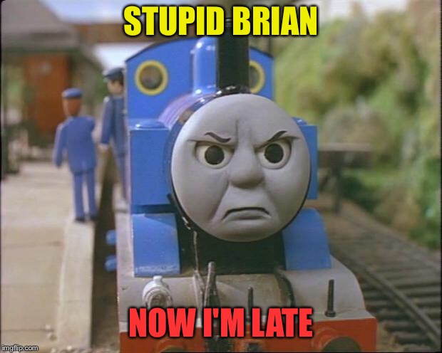 Thomas the tank engine | STUPID BRIAN NOW I'M LATE | image tagged in thomas the tank engine | made w/ Imgflip meme maker