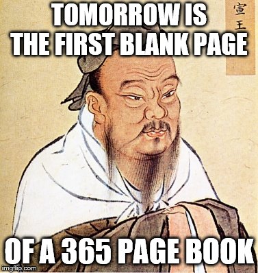 Confucius Says | TOMORROW IS THE FIRST BLANK PAGE; OF A 365 PAGE BOOK | image tagged in confucius says | made w/ Imgflip meme maker