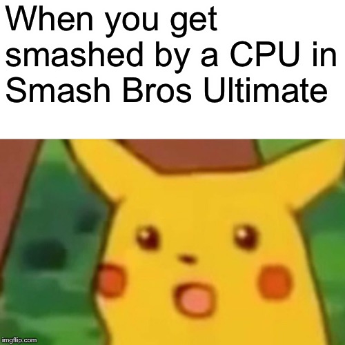 Anybody else? | When you get smashed by a CPU in Smash Bros Ultimate | image tagged in memes,surprised pikachu,super smash bros,video games,funny | made w/ Imgflip meme maker