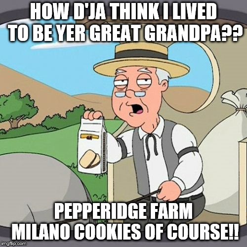 Pepperidge Farm Remembers Meme | HOW D'JA THINK I LIVED TO BE YER GREAT GRANDPA?? PEPPERIDGE FARM MILANO COOKIES OF COURSE!! | image tagged in memes,pepperidge farm remembers | made w/ Imgflip meme maker