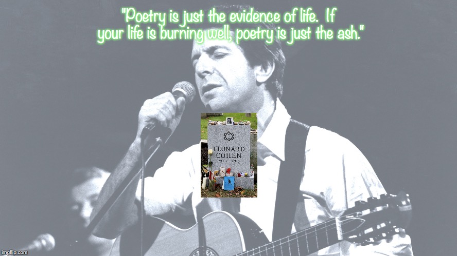 Leonard Cohen | "Poetry is just the evidence of life.  If your life is burning well, poetry is just the ash." | image tagged in music,quotes,1960's | made w/ Imgflip meme maker