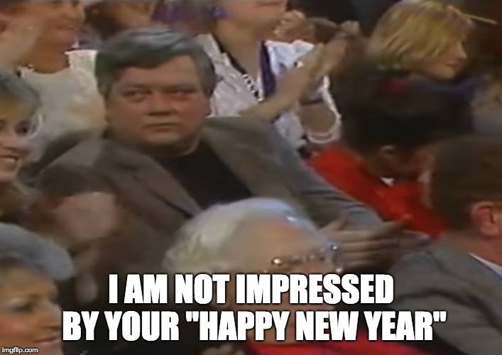 Not impressed man | I AM NOT IMPRESSED BY YOUR "HAPPY NEW YEAR" | image tagged in funny | made w/ Imgflip meme maker