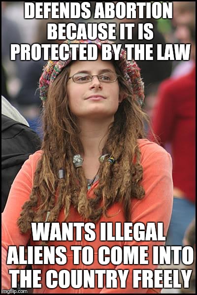 College Liberal | DEFENDS ABORTION BECAUSE IT IS PROTECTED BY THE LAW; WANTS ILLEGAL ALIENS TO COME INTO THE COUNTRY FREELY | image tagged in memes,college liberal | made w/ Imgflip meme maker