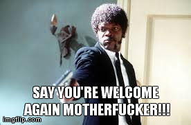 SAY YOU'RE WELCOME AGAIN MOTHERF**KER!!! | image tagged in sammy j | made w/ Imgflip meme maker