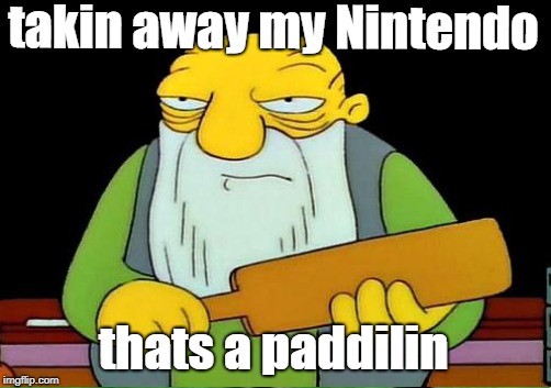 takin away my Nintendo thats a paddilin | made w/ Imgflip meme maker