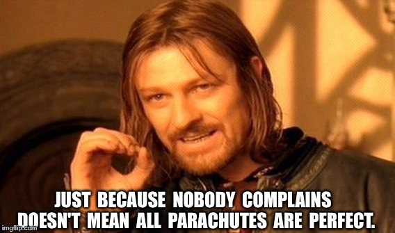 One Does Not Simply Meme | JUST  BECAUSE  NOBODY  COMPLAINS  DOESN'T  MEAN  ALL  PARACHUTES  ARE  PERFECT. | image tagged in memes,one does not simply | made w/ Imgflip meme maker