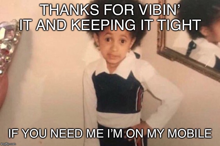 Young Cardi B Meme | THANKS FOR VIBIN’ IT
AND KEEPING IT TIGHT; IF YOU NEED ME I’M ON MY MOBILE | image tagged in memes,young cardi b | made w/ Imgflip meme maker