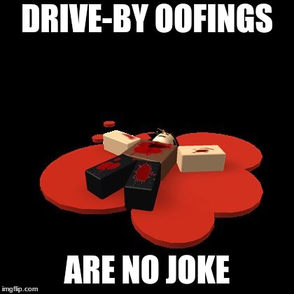 Drive by oofing | DRIVE-BY OOFINGS; ARE NO JOKE | image tagged in drive by oofing | made w/ Imgflip meme maker